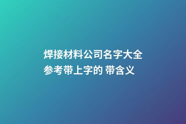 焊接材料公司名字大全参考带上字的 带含义-第1张-公司起名-玄机派